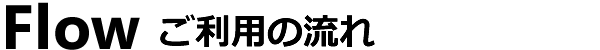 Flow ご利用の流れ